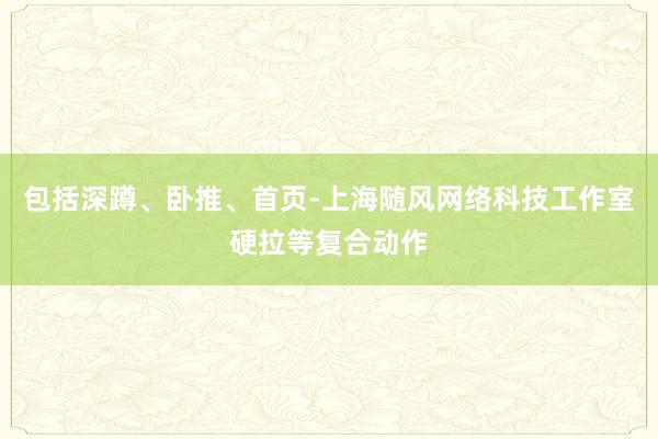 包括深蹲、卧推、首页-上海随风网络科技工作室硬拉等复合动作