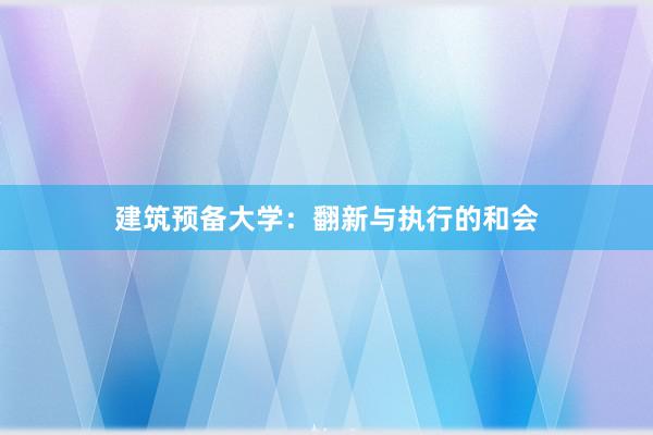 建筑预备大学：翻新与执行的和会