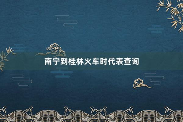 南宁到桂林火车时代表查询