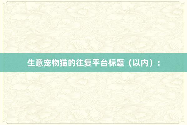 生意宠物猫的往复平台标题（以内）：