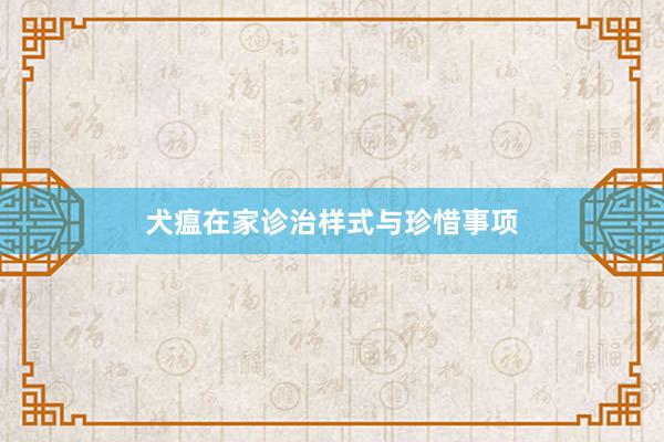 犬瘟在家诊治样式与珍惜事项